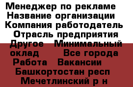 Менеджер по рекламе › Название организации ­ Компания-работодатель › Отрасль предприятия ­ Другое › Минимальный оклад ­ 1 - Все города Работа » Вакансии   . Башкортостан респ.,Мечетлинский р-н